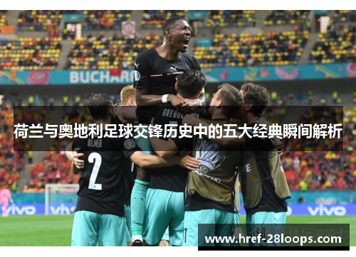 荷兰与奥地利足球交锋历史中的五大经典瞬间解析