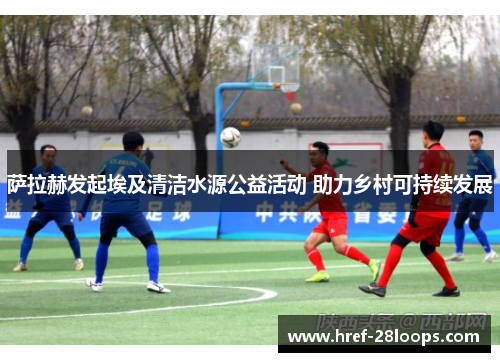 萨拉赫发起埃及清洁水源公益活动 助力乡村可持续发展 萨拉赫发起埃及清洁水源公益活动 助力乡村可持续发展