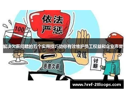 解决欠薪问题的五个实用技巧助你有效维护员工权益和企业声誉 解决欠薪问题的五个实用技巧助你有效维护员工权益和企业声誉