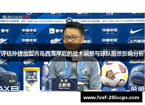 评估孙捷加盟青岛西海岸后的战术调整与球队前景影响分析 评估孙捷加盟青岛西海岸后的战术调整与球队前景影响分析