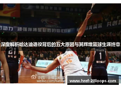 深度解析哈达迪退役背后的五大原因与其辉煌篮球生涯终章 深度解析哈达迪退役背后的五大原因与其辉煌篮球生涯终章