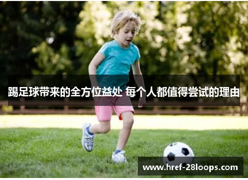 踢足球带来的全方位益处 每个人都值得尝试的理由 踢足球带来的全方位益处 每个人都值得尝试的理由