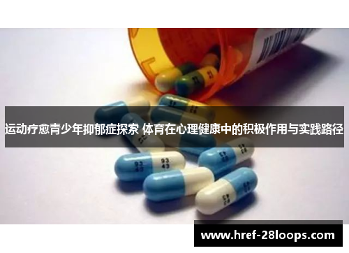 运动疗愈青少年抑郁症探索 体育在心理健康中的积极作用与实践路径 运动疗愈青少年抑郁症探索 体育在心理健康中的积极作用与实践路径