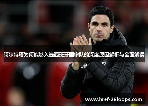 阿尔特塔为何能够入选西班牙国家队的深度原因解析与全面解读 阿尔特塔为何能够入选西班牙国家队的深度原因解析与全面解读