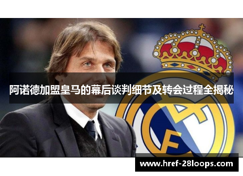 阿诺德加盟皇马的幕后谈判细节及转会过程全揭秘 阿诺德加盟皇马的幕后谈判细节及转会过程全揭秘