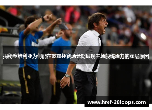 揭秘塞维利亚为何能在欧联杯赛场长期展现主场般统治力的深层原因