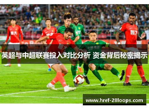 英超与中超联赛投入对比分析 资金背后秘密揭示 英超与中超联赛投入对比分析 资金背后秘密揭示