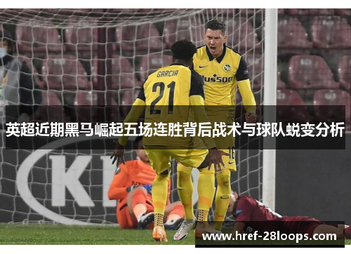 英超近期黑马崛起五场连胜背后战术与球队蜕变分析 英超近期黑马崛起五场连胜背后战术与球队蜕变分析