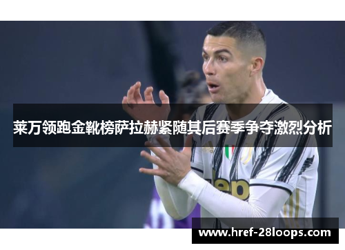 莱万领跑金靴榜萨拉赫紧随其后赛季争夺激烈分析