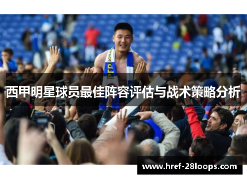 西甲明星球员最佳阵容评估与战术策略分析 西甲明星球员最佳阵容评估与战术策略分析