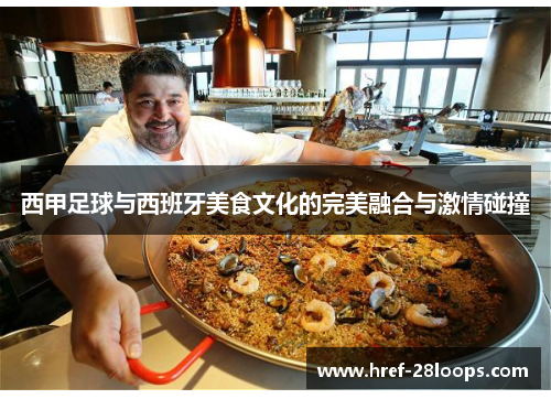西甲足球与西班牙美食文化的完美融合与激情碰撞 西甲足球与西班牙美食文化的完美融合与激情碰撞