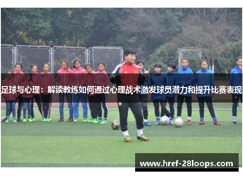 足球与心理：解读教练如何通过心理战术激发球员潜力和提升比赛表现