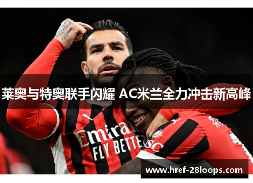 莱奥与特奥联手闪耀 AC米兰全力冲击新高峰 莱奥与特奥联手闪耀 AC米兰全力冲击新高峰