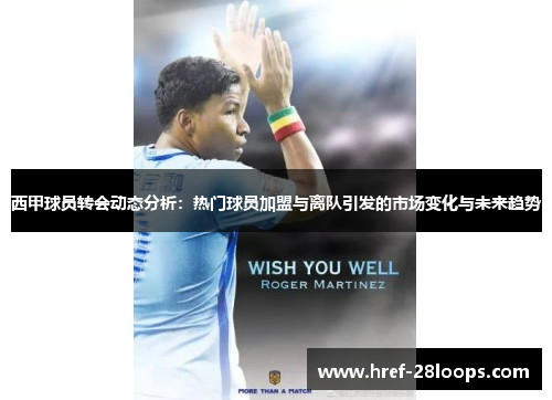 西甲球员转会动态分析:热门球员加盟与离队引发的市场变化与未来趋势 西甲球员转会动态分析:热门球员加盟与离队引发的市场变化与未来趋势