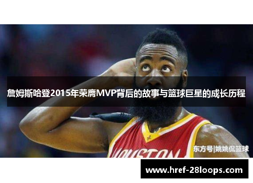 詹姆斯哈登2015年荣膺MVP背后的故事与篮球巨星的成长历程 詹姆斯哈登2015年荣膺MVP背后的故事与篮球巨星的成长历程