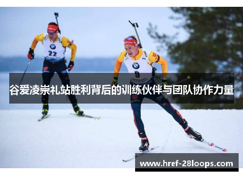 谷爱凌崇礼站胜利背后的训练伙伴与团队协作力量 谷爱凌崇礼站胜利背后的训练伙伴与团队协作力量