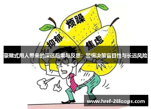 豪赌式用人带来的深远后果与反思:警惕决策盲目性与长远风险 豪赌式用人带来的深远后果与反思:警惕决策盲目性与长远风险