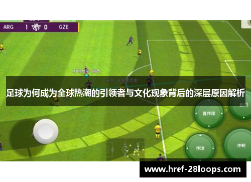 足球为何成为全球热潮的引领者与文化现象背后的深层原因解析 足球为何成为全球热潮的引领者与文化现象背后的深层原因解析