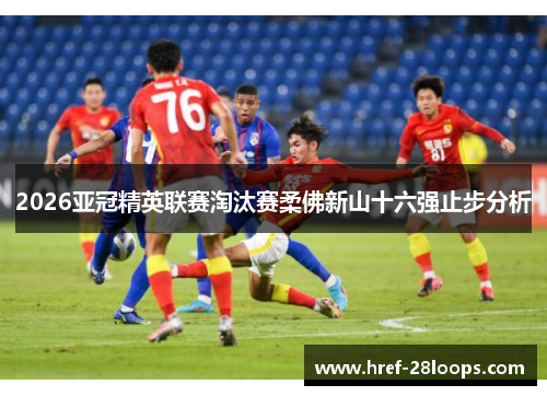 2026亚冠精英联赛淘汰赛柔佛新山十六强止步分析