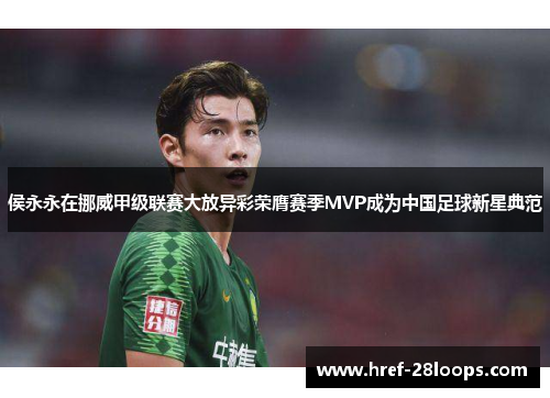 侯永永在挪威甲级联赛大放异彩荣膺赛季MVP成为中国足球新星典范
