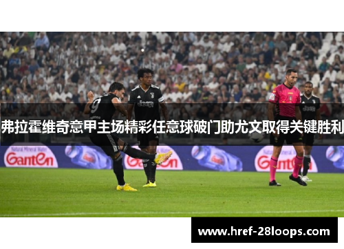 弗拉霍维奇意甲主场精彩任意球破门助尤文取得关键胜利