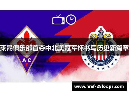 莱昂俱乐部首夺中北美冠军杯书写历史新篇章