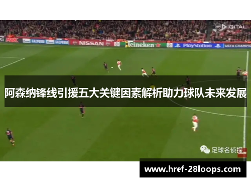 阿森纳锋线引援五大关键因素解析助力球队未来发展 阿森纳锋线引援五大关键因素解析助力球队未来发展