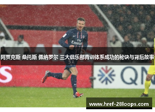阿贾克斯 桑托斯 佩纳罗尔 三大俱乐部青训体系成功的秘诀与背后故事 阿贾克斯 桑托斯 佩纳罗尔 三大俱乐部青训体系成功的秘诀与背后故事