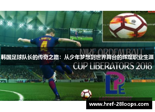 韩国足球队长的传奇之路:从少年梦想到世界舞台的辉煌职业生涯 韩国足球队长的传奇之路:从少年梦想到世界舞台的辉煌职业生涯