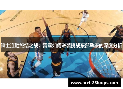 骑士连胜终结之战:雷霆如何逆袭挑战东部劲旅的深度分析 骑士连胜终结之战:雷霆如何逆袭挑战东部劲旅的深度分析