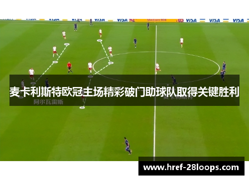 麦卡利斯特欧冠主场精彩破门助球队取得关键胜利 麦卡利斯特欧冠主场精彩破门助球队取得关键胜利