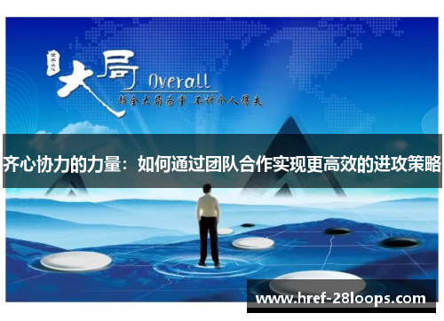 齐心协力的力量:如何通过团队合作实现更高效的进攻策略 齐心协力的力量:如何通过团队合作实现更高效的进攻策略