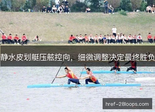 静水皮划艇压舷控向，细微调整决定最终胜负