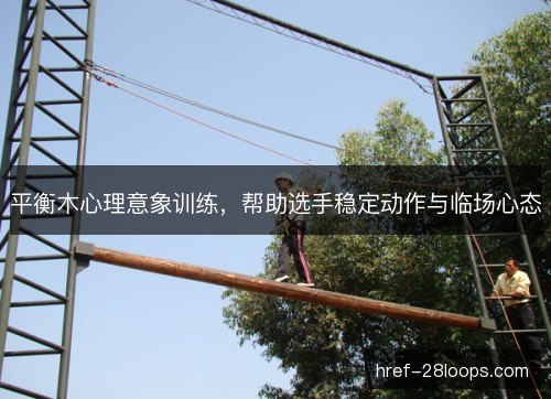 平衡木心理意象训练，帮助选手稳定动作与临场心态